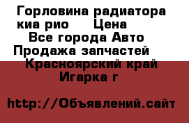 Горловина радиатора киа рио 3 › Цена ­ 500 - Все города Авто » Продажа запчастей   . Красноярский край,Игарка г.